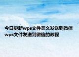 今日更新wps文件怎么發(fā)送到微信 wps文件發(fā)送到微信的教程