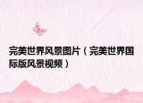完美世界風(fēng)景圖片（完美世界國(guó)際版風(fēng)景視頻）