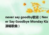 never say goodby歌詞（Never Say Goodbye Monday Kiz演唱歌曲）