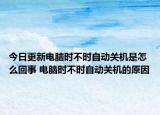 今日更新電腦時(shí)不時(shí)自動(dòng)關(guān)機(jī)是怎么回事 電腦時(shí)不時(shí)自動(dòng)關(guān)機(jī)的原因