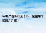lol幾個(gè)區(qū)叫什么（lol一區(qū)是哪個(gè)區(qū)簡(jiǎn)介介紹）
