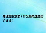 角速度的意思（什么是角速度簡介介紹）