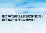 除了360還有什么安全軟件可以用（除了360還有什么安全軟件）