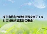 支付寶錢包余額寶是否安全了（支付寶錢包余額寶是否安全）