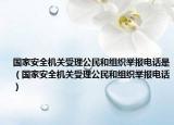 國家安全機(jī)關(guān)受理公民和組織舉報(bào)電話是（國家安全機(jī)關(guān)受理公民和組織舉報(bào)電話）