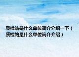 質檢站是什么單位簡介介紹一下（質檢站是什么單位簡介介紹）