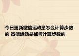 今日更新微信運動是怎么計算步數(shù)的 微信運動是如何計算步數(shù)的
