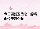 今日更新五岳之一的嵩山位于哪個省