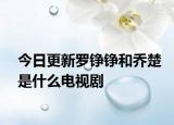 今日更新羅錚錚和喬楚是什么電視劇