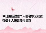 今日更新微信個(gè)人簽名怎么設(shè)置 微信個(gè)人簽名如何設(shè)置