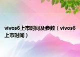 vivos6上市時(shí)間及參數(shù)（vivos6上市時(shí)間）