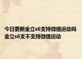 今日更新金立s6支持微信運動嗎 金立s6支不支持微信運動