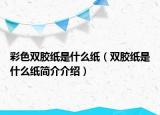 彩色雙膠紙是什么紙（雙膠紙是什么紙簡(jiǎn)介介紹）