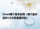 blued哪個(gè)版本好用（哪個(gè)版本的BLUE引擎是最好的）