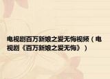 電視劇百萬新娘之愛無悔視頻（電視劇《百萬新娘之愛無悔》）