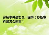 孫楊事件是怎么一回事（孫楊事件是怎么回事）