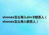 vivonex怎么導(dǎo)入sim卡聯(lián)系人（vivonex怎么導(dǎo)入聯(lián)系人）