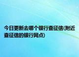 今日更新去哪個銀行查征信(附近查征信的銀行網(wǎng)點)