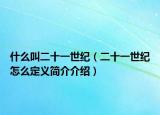 什么叫二十一世紀（二十一世紀怎么定義簡介介紹）