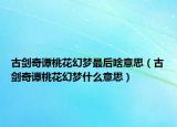 古劍奇譚桃花幻夢(mèng)最后啥意思（古劍奇譚桃花幻夢(mèng)什么意思）