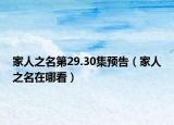 家人之名第29.30集預(yù)告（家人之名在哪看）