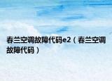 春蘭空調(diào)故障代碼e2（春蘭空調(diào)故障代碼）
