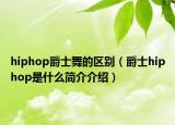 hiphop爵士舞的區(qū)別（爵士hiphop是什么簡(jiǎn)介介紹）