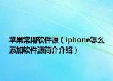 蘋果常用軟件源（iphone怎么添加軟件源簡介介紹）