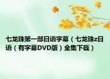 七龍珠第一部日語字幕（七龍珠z日語（有字幕DVD版）全集下載）