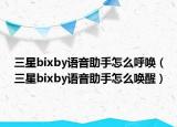 三星bixby語音助手怎么呼喚（三星bixby語音助手怎么喚醒）