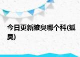 今日更新腋臭哪個科(狐臭)