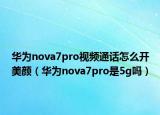 華為nova7pro視頻通話怎么開美顏（華為nova7pro是5g嗎）