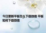 今日更新平板怎么下載微信 平板如何下載微信