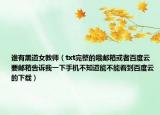 誰有黑道女教師（txt完整的哦郵箱或者百度云要郵箱告訴我一下手機(jī)不知道能不能看到百度云的下載）