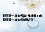 假面騎士555超清在線觀看（求假面騎士555超清國語版）