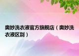 奧妙洗衣液官方旗艦店（奧妙洗衣液區(qū)別）