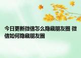 今日更新微信怎么隱藏朋友圈 微信如何隱藏朋友圈