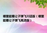 哪里能看讓子彈飛川話版（哪里能看讓子彈飛高清版）