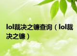 lol裁決之鐮查詢（lol裁決之鐮）