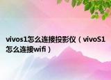 vivos1怎么連接投影儀（vivoS1怎么連接wifi）