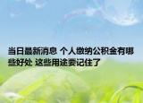 當(dāng)日最新消息 個人繳納公積金有哪些好處 這些用途要記住了