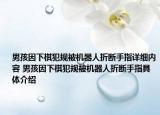 男孩因下棋犯規(guī)被機器人折斷手指詳細內(nèi)容 男孩因下棋犯規(guī)被機器人折斷手指具體介紹