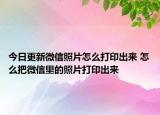 今日更新微信照片怎么打印出來 怎么把微信里的照片打印出來