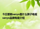 今日更新sanyo是什么牌子電視 sanyo品牌電視介紹