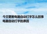 今日更新電腦自動打字怎么回事 電腦自動打字的原因