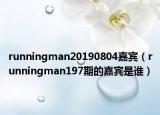 runningman20190804嘉賓（runningman197期的嘉賓是誰）