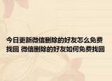 今日更新微信刪除的好友怎么免費找回 微信刪除的好友如何免費找回