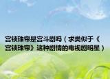 宮鎖珠簾是宮斗劇嗎（求類似于《宮鎖珠簾》這種劇情的電視劇明星）