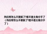 熱拉幫怎么不更新了?是不是主角分手了（熱拉幫怎么不更新了?是不是主角分手了）