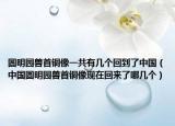 圓明園獸首銅像一共有幾個(gè)回到了中國(guó)（中國(guó)圓明園獸首銅像現(xiàn)在回來了哪幾個(gè)）